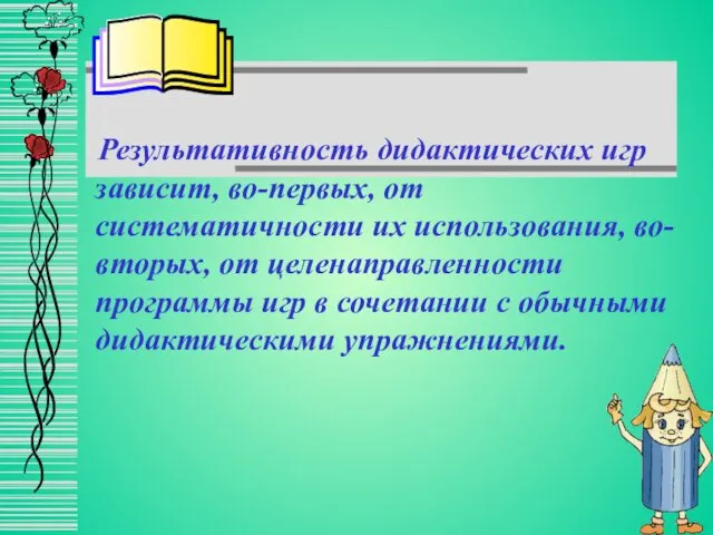 Результативность дидактических игр зависит, во-первых, от систематичности их использования, во-вторых,