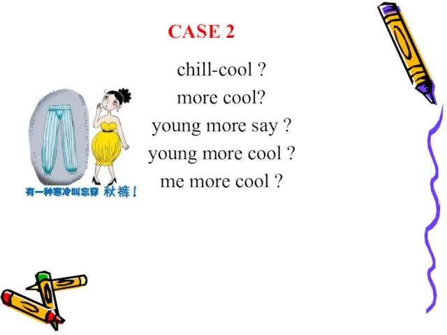 CASE 2 chill-cool ? more cool? young more say ?