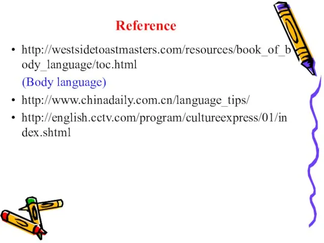 Reference http://westsidetoastmasters.com/resources/book_of_body_language/toc.html (Body language) http://www.chinadaily.com.cn/language_tips/ http://english.cctv.com/program/cultureexpress/01/index.shtml