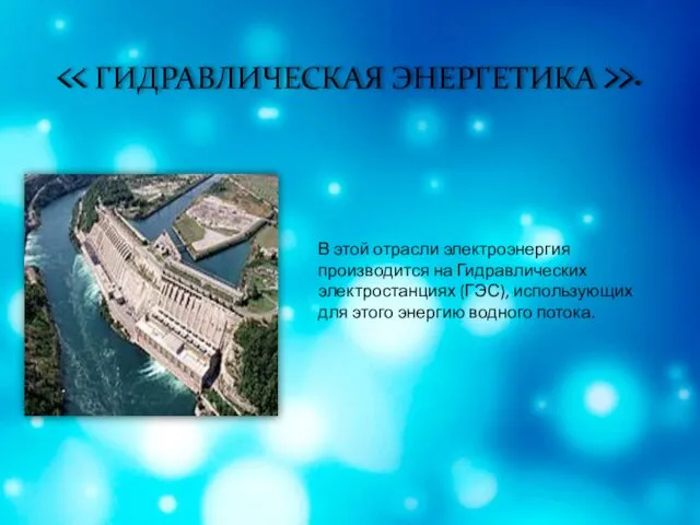 >. В этой отрасли электроэнергия производится на Гидравлических электростанциях (ГЭС), использующих для этого энергию водного потока.