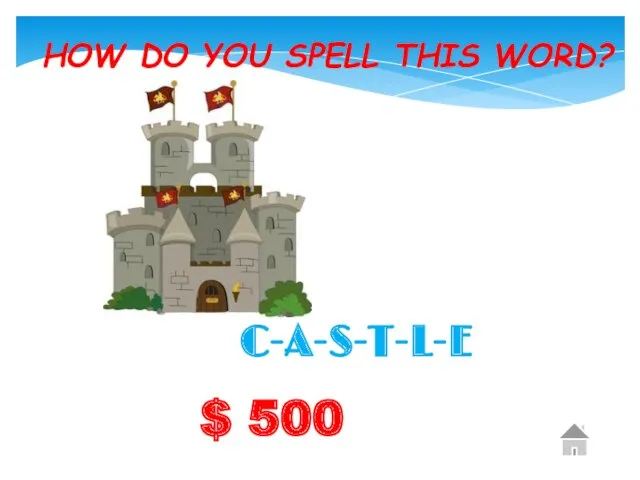 $ 500 HOW DO YOU SPELL THIS WORD? C-A-S-T-L-E