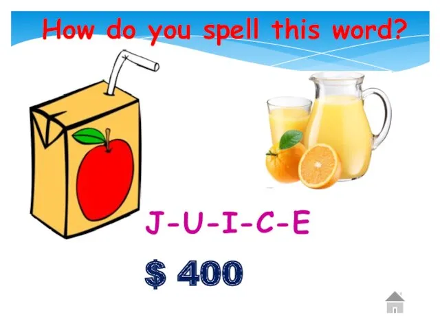 $ 400 How do you spell this word? . J-U-I-C-E