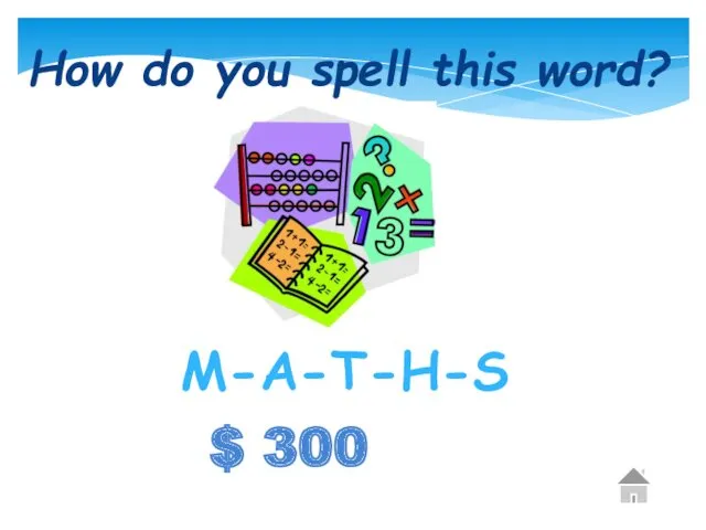 $ 300 How do you spell this word? M-A-T-H-S