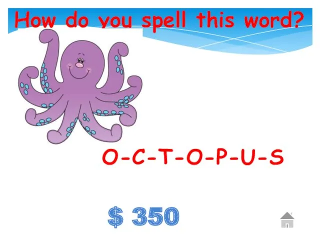 $ 350 How do you spell this word? O-C-T-O-P-U-S