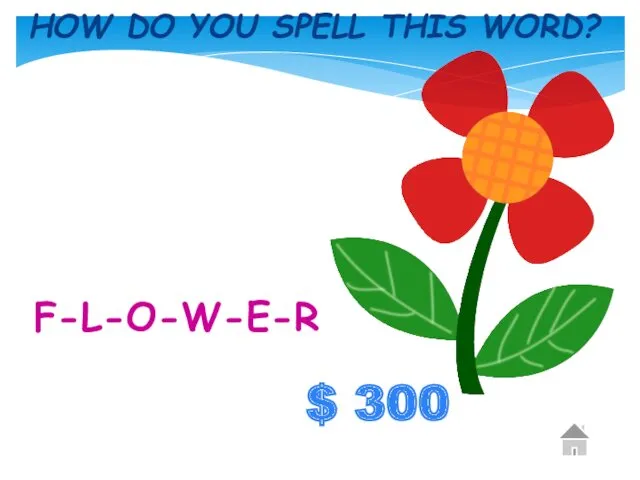 $ 300 HOW DO YOU SPELL THIS WORD? F-L-O-W-E-R