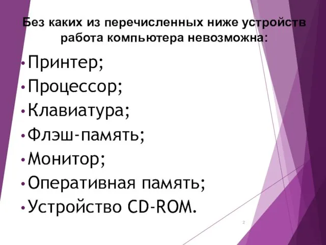 Принтер; Процессор; Клавиатура; Флэш-память; Монитор; Оперативная память; Устройство CD-ROM. Без каких из перечисленных