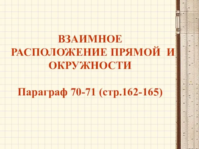 ВЗАИМНОЕ РАСПОЛОЖЕНИЕ ПРЯМОЙ И ОКРУЖНОСТИ Параграф 70-71 (стр.162-165)