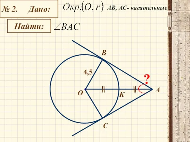 № 2. Дано: Найти: А О С B К 4,5 ? АB, АС- касательные