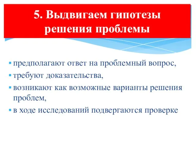 5. Выдвигаем гипотезы решения проблемы предполагают ответ на проблемный вопрос,