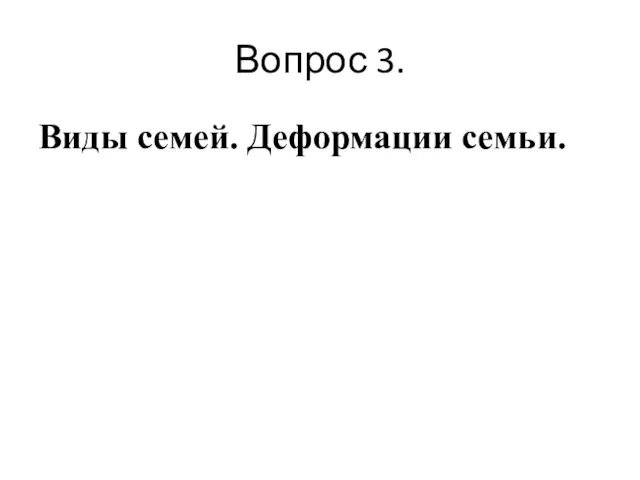 Вопрос 3. Виды семей. Деформации семьи.