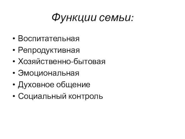 Функции семьи: Воспитательная Репродуктивная Хозяйственно-бытовая Эмоциональная Духовное общение Социальный контроль