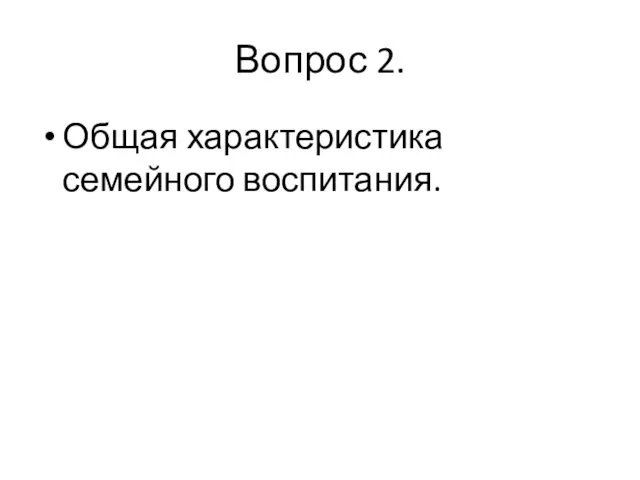 Вопрос 2. Общая характеристика семейного воспитания.