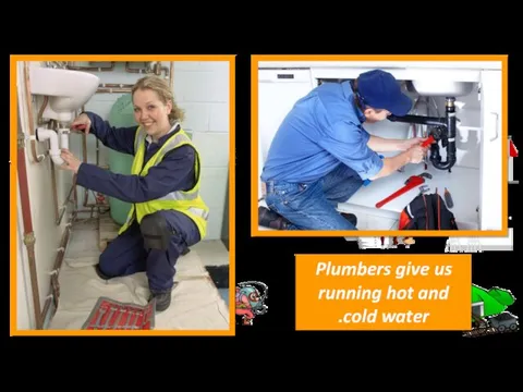 Plumbers give us running hot and cold water.