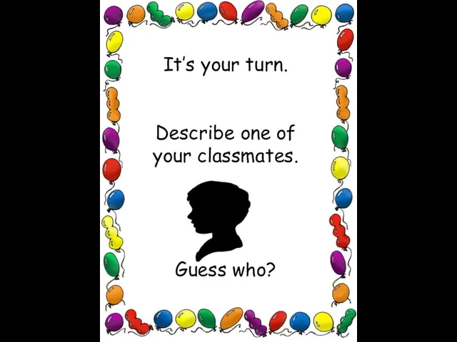 It’s your turn. Describe one of your classmates. Guess who?