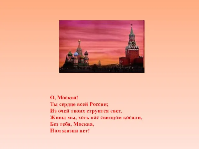 О, Москва! Ты сердце всей России; Из очей твоих струится свет, Живы мы,