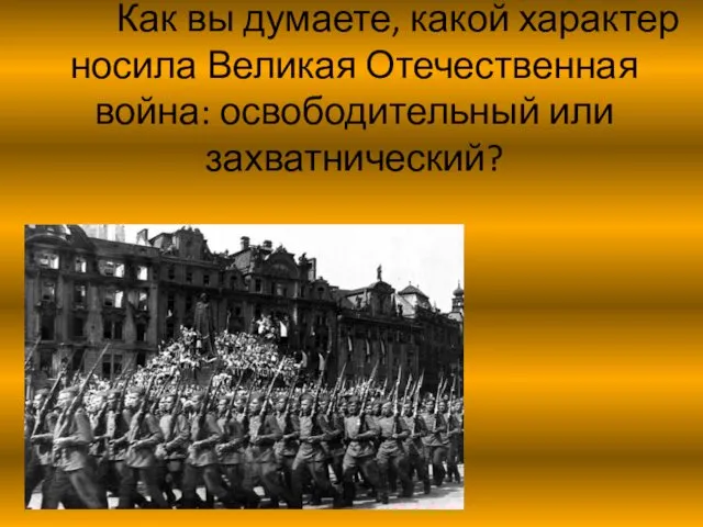 Как вы думаете, какой характер носила Великая Отечественная война: освободительный или захватнический?