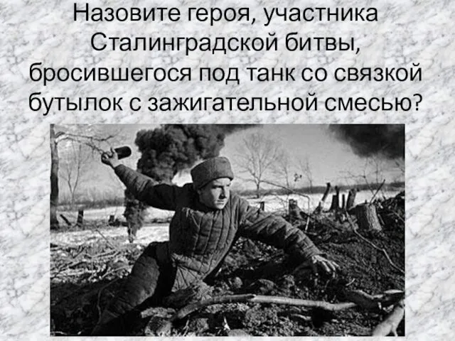 Назовите героя, участника Сталинградской битвы, бросившегося под танк со связкой бутылок с зажигательной смесью?