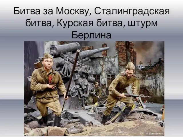 Битва за Москву, Сталинградская битва, Курская битва, штурм Берлина