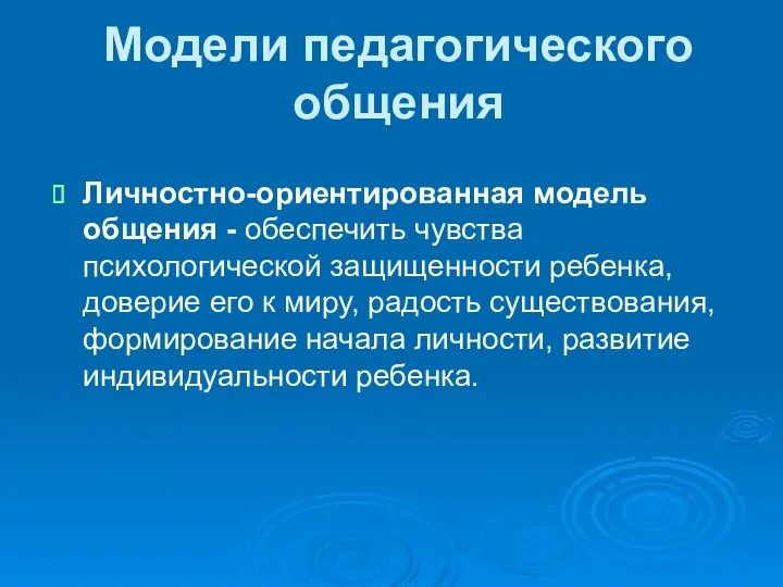 Модели педагогического общения Личностно-ориентированная модель общения - обеспечить чувства психологической