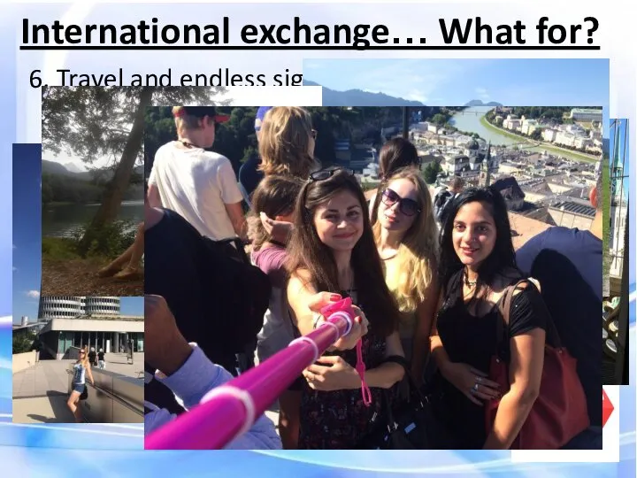 6. Travel and endless sightseeing International exchange… What for?