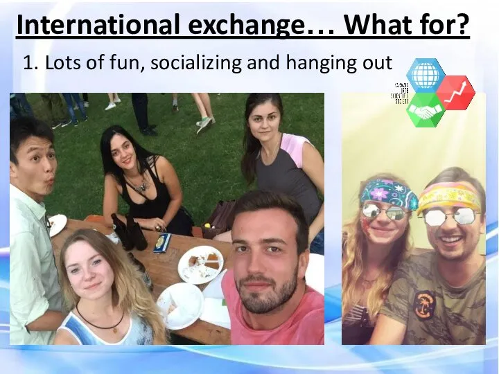 International exchange… What for? 1. Lots of fun, socializing and hanging out