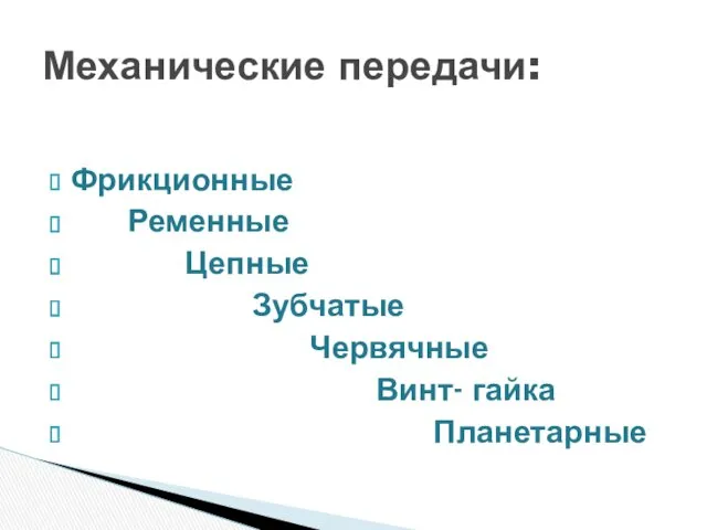 Фрикционные Ременные Цепные Зубчатые Червячные Винт- гайка Планетарные Механические передачи: