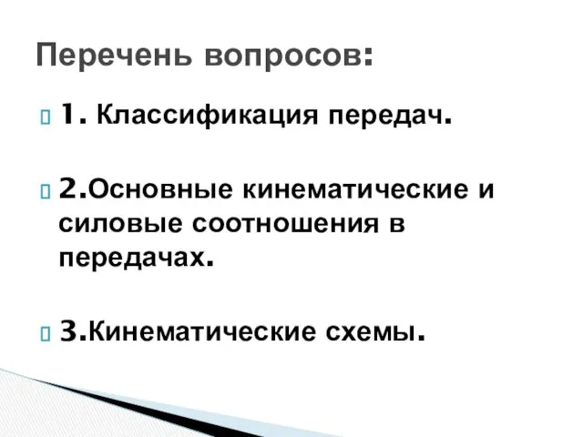 1. Классификация передач. 2.Основные кинематические и силовые соотношения в передачах. 3.Кинематические схемы. Перечень вопросов: