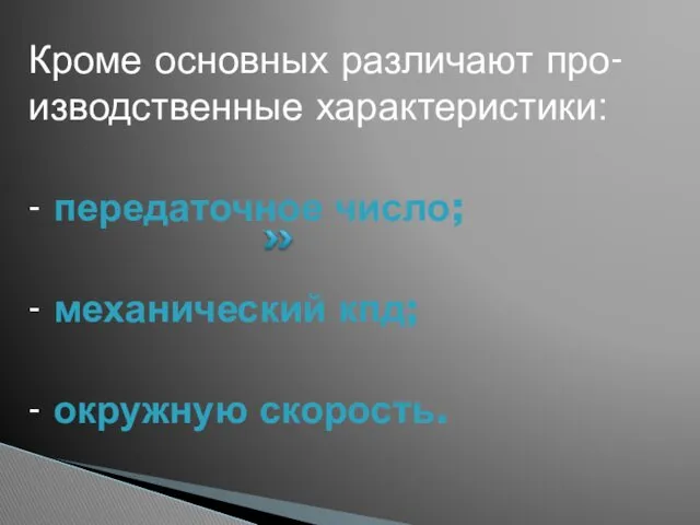 Кроме основных различают про-изводственные характеристики: - передаточное число; - механический кпд; - окружную скорость.