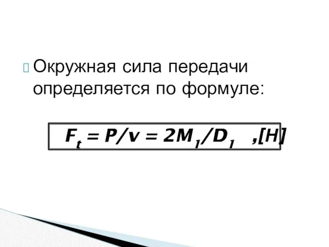 Окружная сила передачи определяется по формуле: Ft = P/v = 2M1/D1 ,[Н]