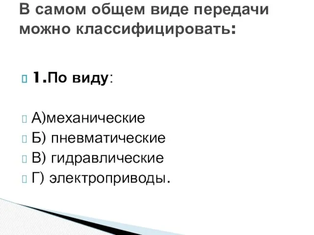 1.По виду: А)механические Б) пневматические В) гидравлические Г) электроприводы. В самом общем виде передачи можно классифицировать: