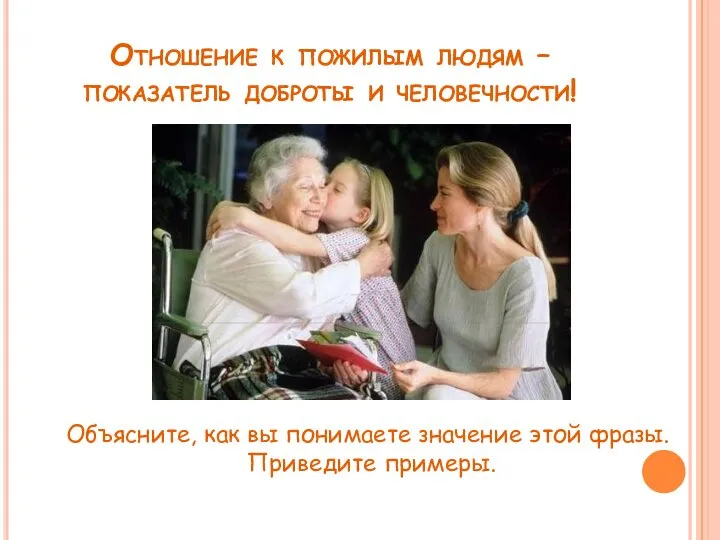 Отношение к пожилым людям – показатель доброты и человечности! Объясните,