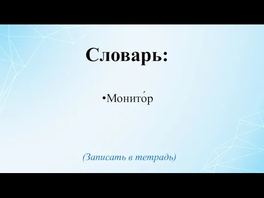 Монито́р Словарь: (Записать в тетрадь)