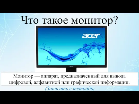 Что такое монитор? Монитор — аппарат, предназначенный для вывода цифровой, алфавитной или графической