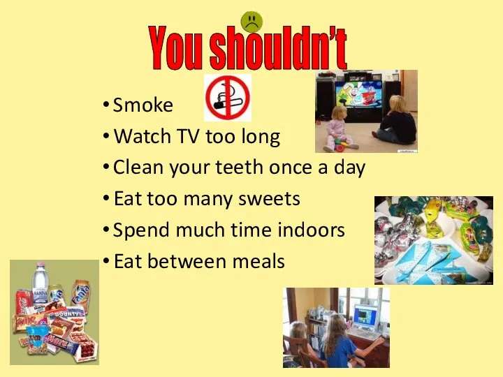 Smoke Watch TV too long Clean your teeth once a