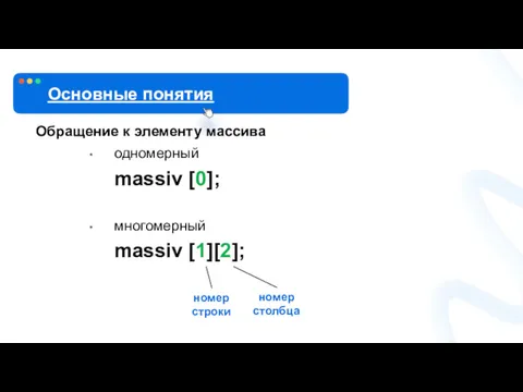 Обращение к элементу массива одномерный massiv [0]; многомерный massiv [1][2]; Основные понятия номер строки номер столбца