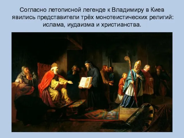 Согласно летописной легенде к Владимиру в Киев явились представители трёх монотеистических религий: ислама, иудаизма и христианства.
