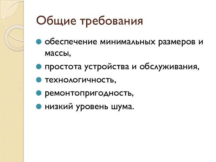 Общие требования обеспечение ми­нимальных размеров и массы, простота устройства и обслуживания, техноло­гичность, ремонтопригодность, низкий уро­вень шума.