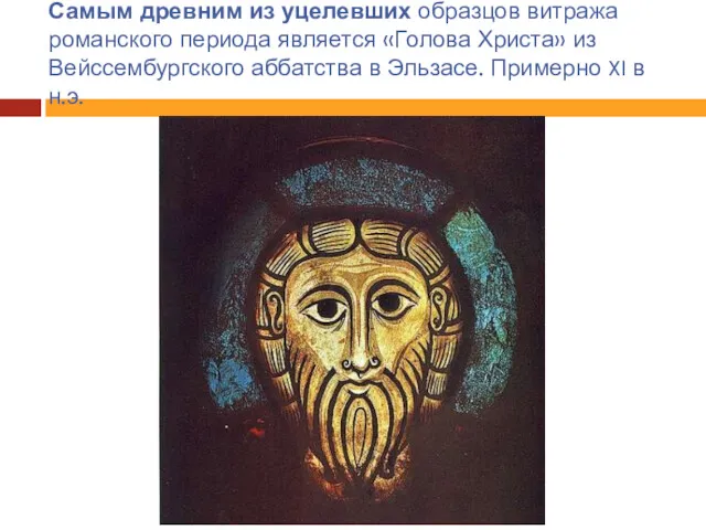 Самым древним из уцелевших образцов витража романского периода является «Голова Христа» из Вейссембургского