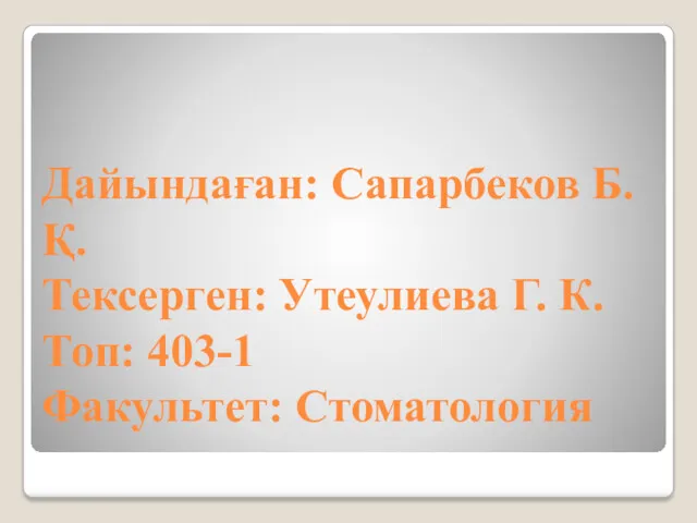 Дайындаған: Сапарбеков Б.Қ. Тексерген: Утеулиева Г. К. Топ: 403-1 Факультет: Стоматология