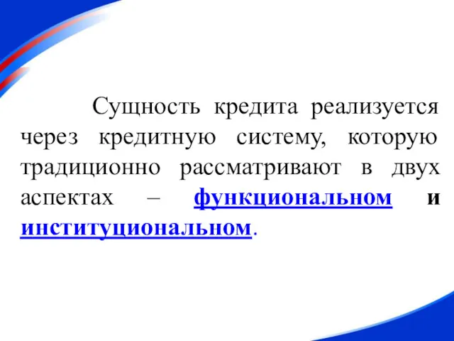 Сущность кредита реализуется через кредитную систему, которую традиционно рассматривают в двух аспектах – функциональном и институциональном.