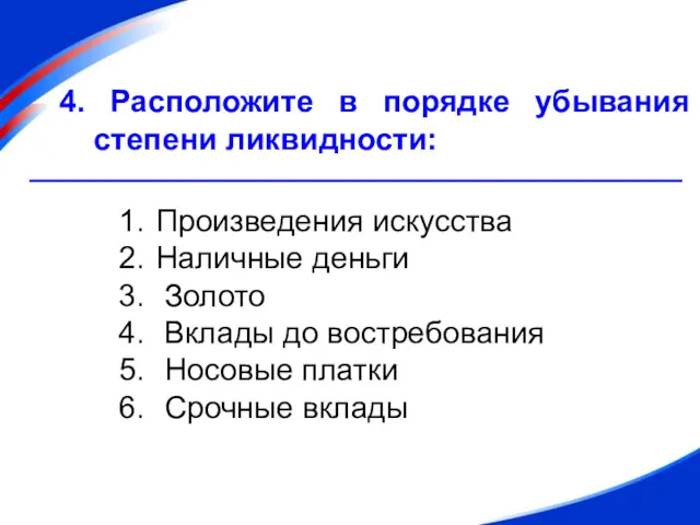 4. Расположите в порядке убывания степени ликвидности: Произведения искусства Наличные деньги Золото Вклады