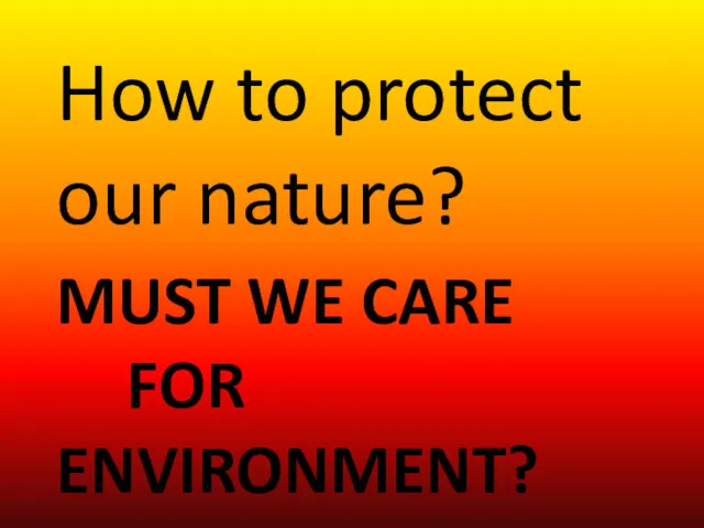 MUST WE CARE FOR ENVIRONMENT? How to protect our nature?