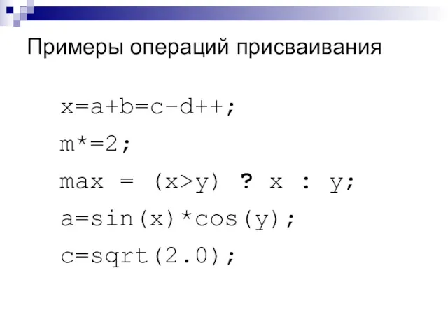Примеры операций присваивания x=a+b=c–d++; m*=2; max = (x>y) ? x : y; a=sin(x)*cos(y); c=sqrt(2.0);