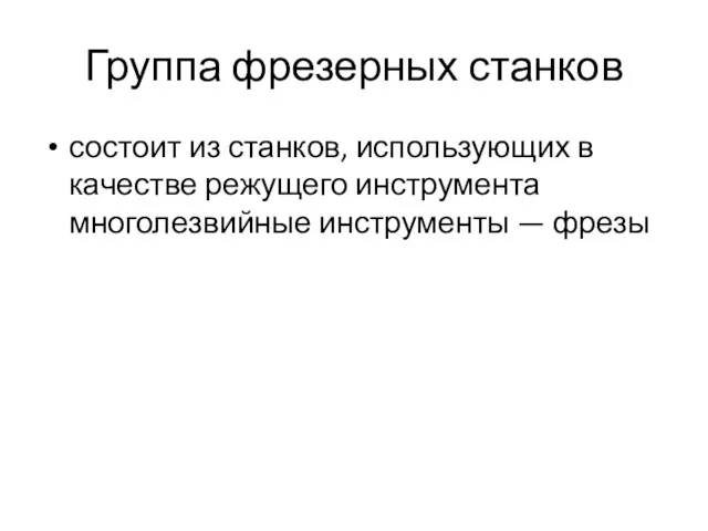 Группа фрезерных станков состоит из станков, использующих в качестве режущего инструмента многолезвийные инструменты — фрезы