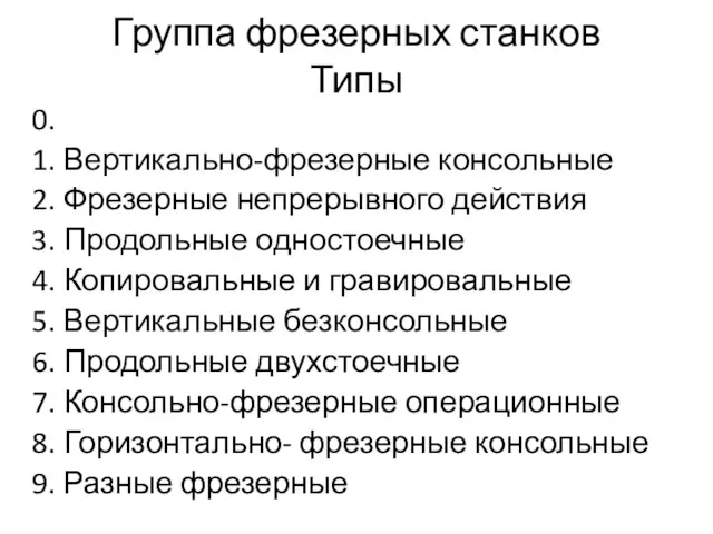 Группа фрезерных станков Типы 0. 1. Вертикально-фрезерные консольные 2. Фрезерные