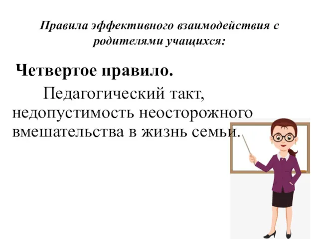 Правила эффективного взаимодействия с родителями учащихся: Четвертое правило. Педагогический такт, недопустимость неосторожного вмешательства в жизнь семьи.