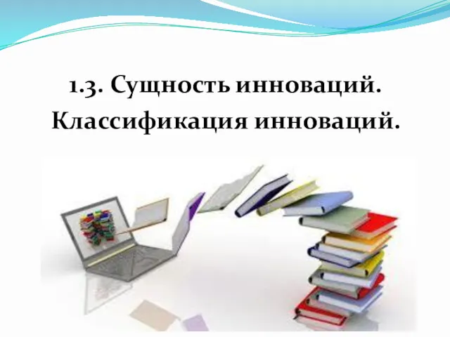 1.3. Сущность инноваций. Классификация инноваций.