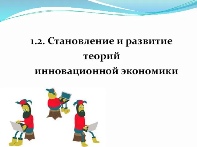 1.2. Становление и развитие теорий инновационной экономики