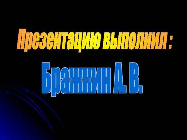 Презентацию выполнил : Бражкин А. В.