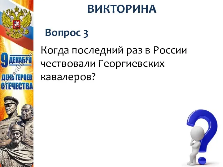 Вопрос 3 ВИКТОРИНА Когда последний раз в России чествовали Георгиевских кавалеров?